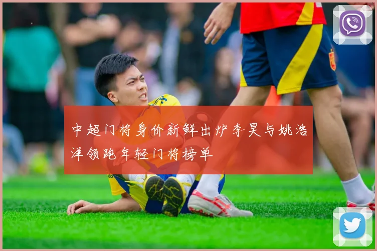 中超门将身价新鲜出炉李昊与姚浩洋领跑年轻门将榜单