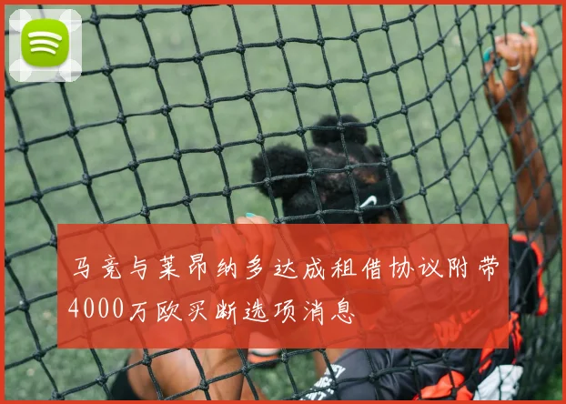 马竞与莱昂纳多达成租借协议附带4000万欧买断选项消息