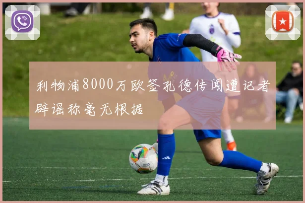 利物浦8000万欧签孔德传闻遭记者辟谣称毫无根据