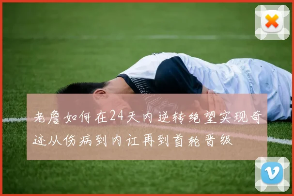 老詹如何在24天内逆转绝望实现奇迹从伤病到内讧再到首轮晋级