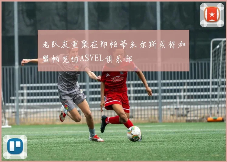 老队友重聚在即帕蒂米尔斯或将加盟帕克的ASVEL俱乐部