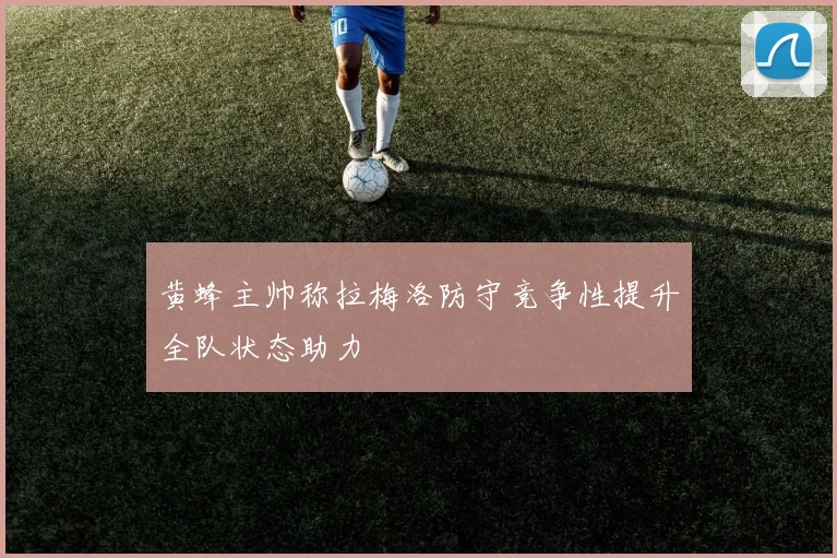 黄蜂主帅称拉梅洛防守竞争性提升全队状态助力
