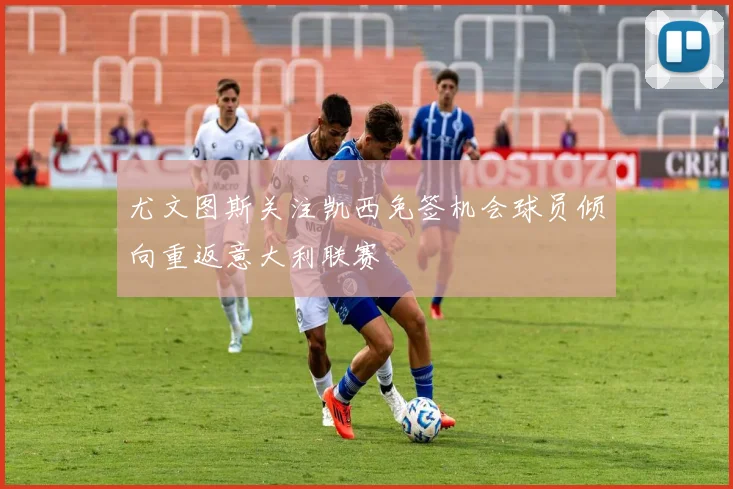 尤文图斯关注凯西免签机会球员倾向重返意大利联赛