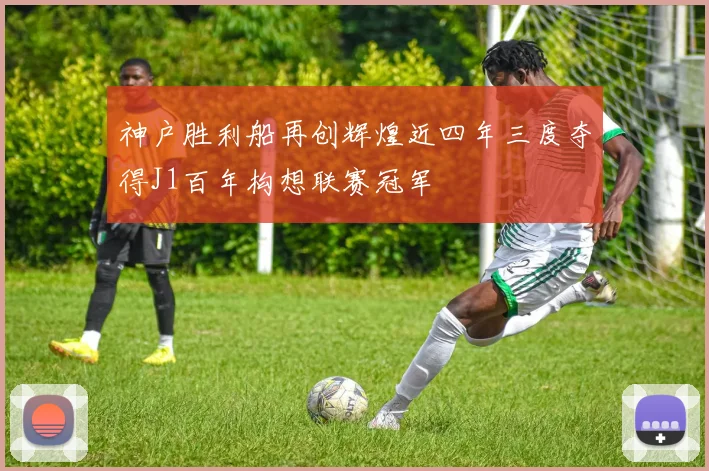 神户胜利船再创辉煌近四年三度夺得J1百年构想联赛冠军