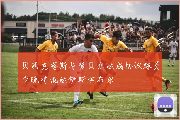 贝西克塔斯与努贝尔达成协议球员今晚将抵达伊斯坦布尔