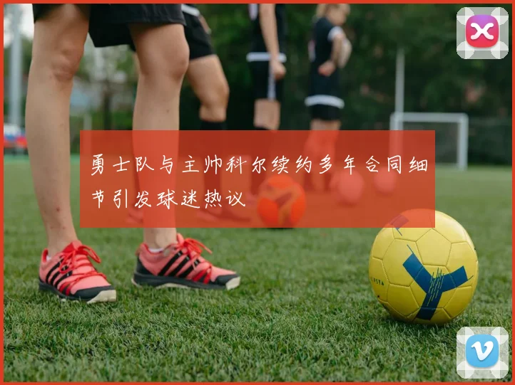 勇士队与主帅科尔续约多年合同细节引发球迷热议