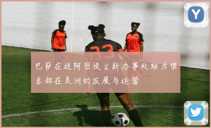 巴萨在迈阿密设立新办事处助力俱乐部在美洲的发展与运营