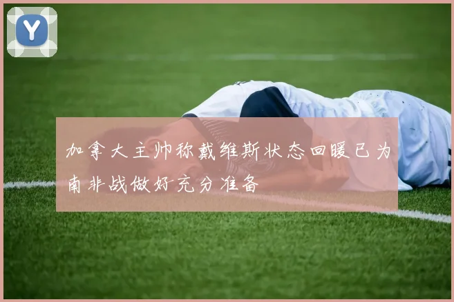 加拿大主帅称戴维斯状态回暖已为南非战做好充分准备