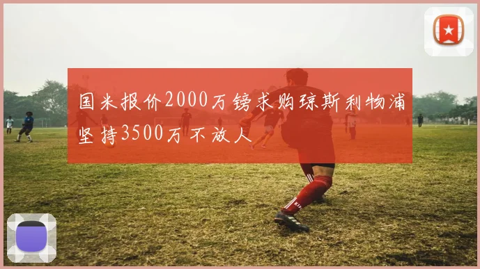 国米报价2000万镑求购琼斯利物浦坚持3500万不放人